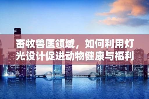畜牧兽医领域，如何利用灯光设计促进动物健康与福利？