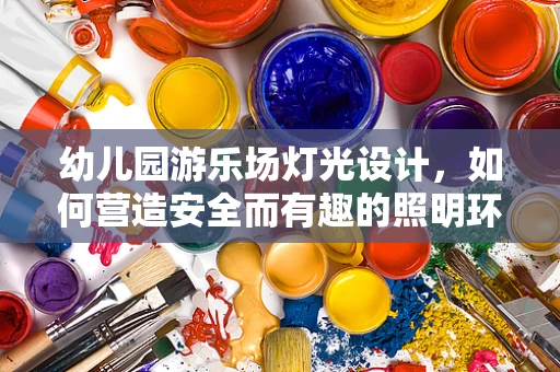 幼儿园游乐场灯光设计，如何营造安全而有趣的照明环境？