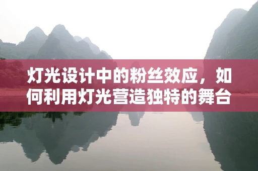 灯光设计中的粉丝效应，如何利用灯光营造独特的舞台氛围？