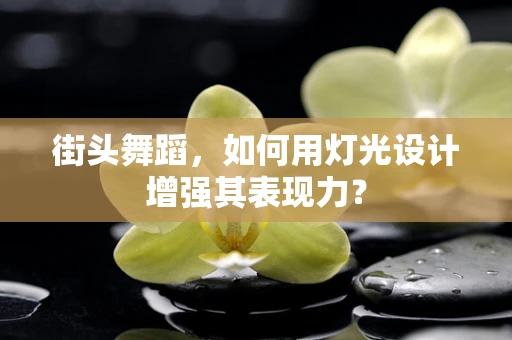 街头舞蹈，如何用灯光设计增强其表现力？