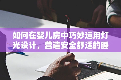 如何在婴儿房中巧妙运用灯光设计，营造安全舒适的睡眠环境？