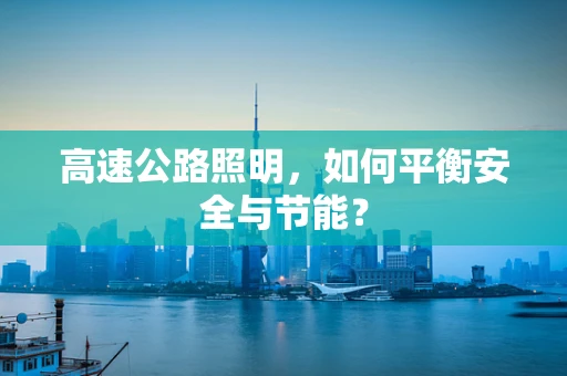 高速公路照明，如何平衡安全与节能？