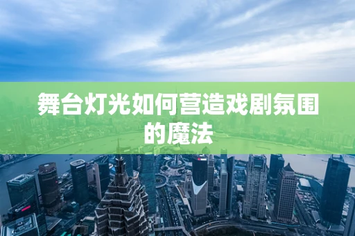 舞台灯光如何营造戏剧氛围的魔法