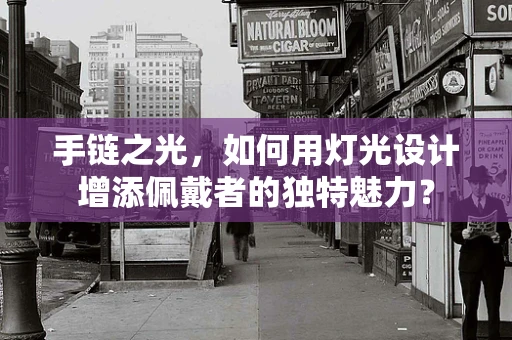 手链之光，如何用灯光设计增添佩戴者的独特魅力？