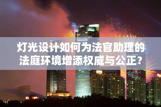 灯光设计如何为法官助理的法庭环境增添权威与公正？