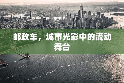 邮政车，城市光影中的流动舞台