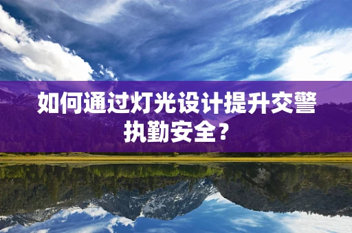 如何通过灯光设计提升交警执勤安全？
