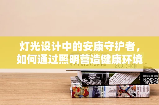 灯光设计中的安康守护者，如何通过照明营造健康环境？