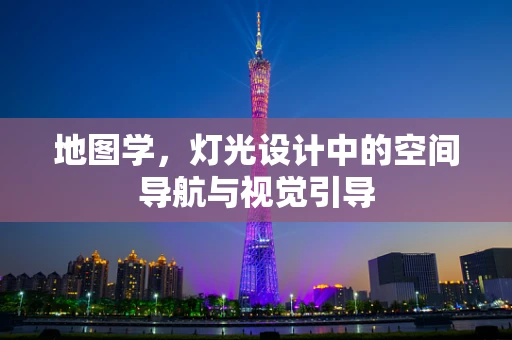 地图学，灯光设计中的空间导航与视觉引导