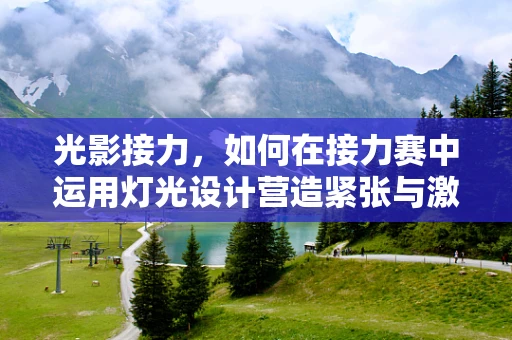 光影接力，如何在接力赛中运用灯光设计营造紧张与激情？