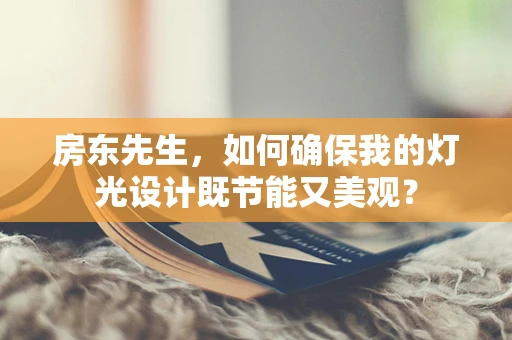 房东先生，如何确保我的灯光设计既节能又美观？