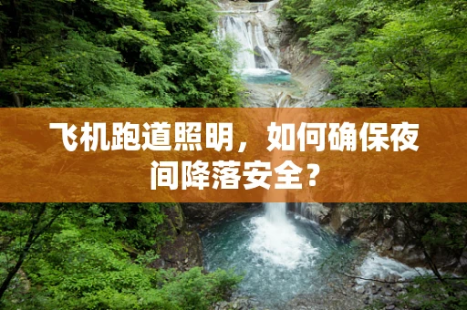 飞机跑道照明，如何确保夜间降落安全？