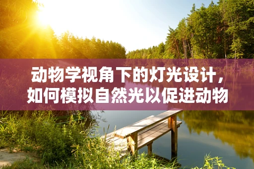动物学视角下的灯光设计，如何模拟自然光以促进动物行为与健康？