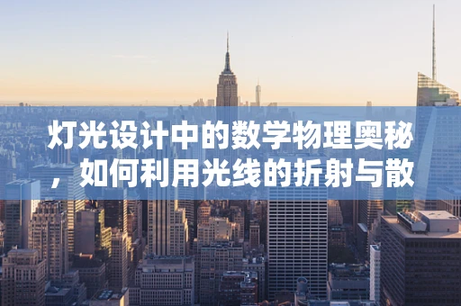 灯光设计中的数学物理奥秘，如何利用光线的折射与散射创造完美视觉效果？