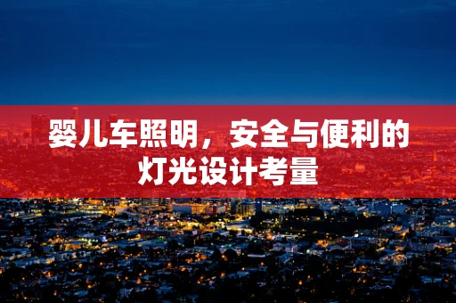 婴儿车照明，安全与便利的灯光设计考量