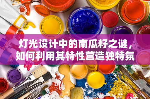 灯光设计中的南瓜籽之谜，如何利用其特性营造独特氛围？