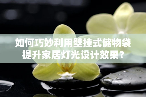 如何巧妙利用壁挂式储物袋提升家居灯光设计效果？