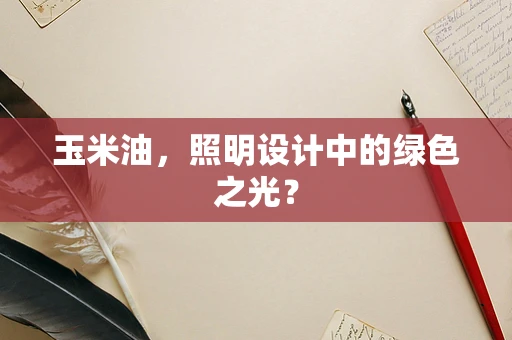 玉米油，照明设计中的绿色之光？