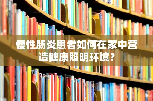 慢性肠炎患者如何在家中营造健康照明环境？