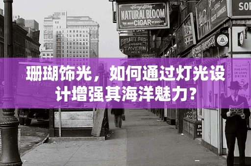 珊瑚饰光，如何通过灯光设计增强其海洋魅力？