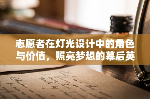 志愿者在灯光设计中的角色与价值，照亮梦想的幕后英雄？