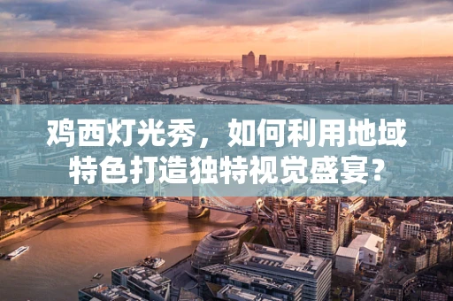 鸡西灯光秀，如何利用地域特色打造独特视觉盛宴？