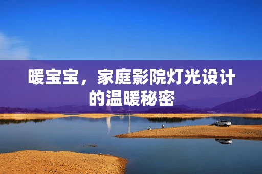 暖宝宝，家庭影院灯光设计的温暖秘密