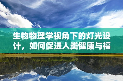 生物物理学视角下的灯光设计，如何促进人类健康与福祉？