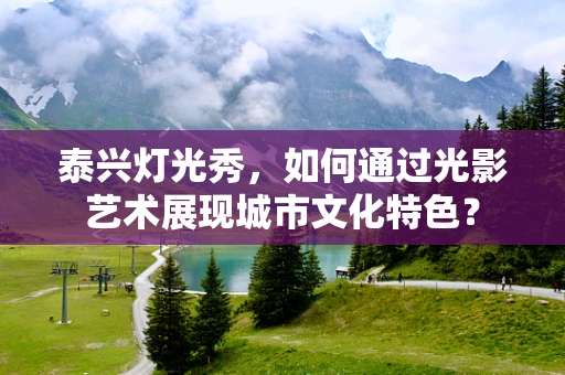 泰兴灯光秀，如何通过光影艺术展现城市文化特色？