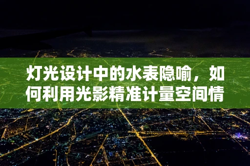 灯光设计中的水表隐喻，如何利用光影精准计量空间情感？