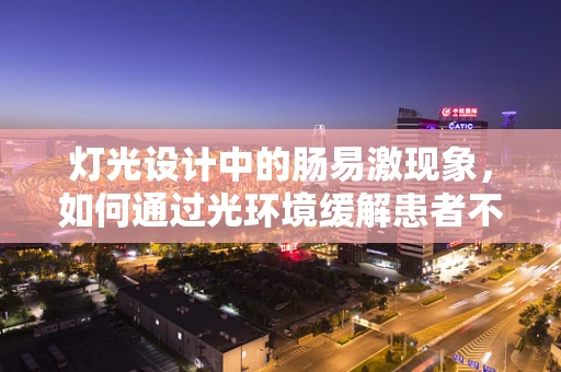 灯光设计中的肠易激现象，如何通过光环境缓解患者不适？