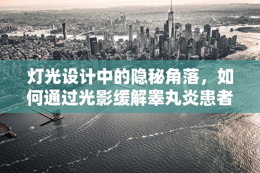 灯光设计中的隐秘角落，如何通过光影缓解睾丸炎患者的心理压力？