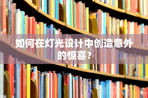 如何在灯光设计中创造意外的惊喜？