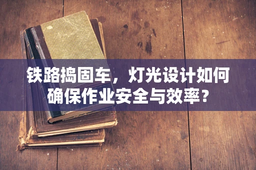 铁路捣固车，灯光设计如何确保作业安全与效率？