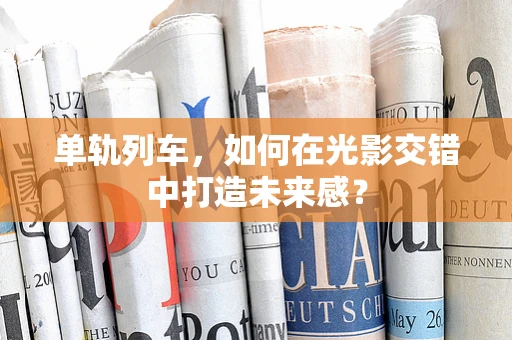 单轨列车，如何在光影交错中打造未来感？