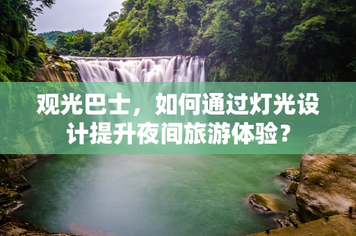 观光巴士，如何通过灯光设计提升夜间旅游体验？