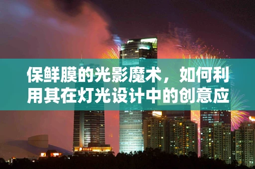 保鲜膜的光影魔术，如何利用其在灯光设计中的创意应用？
