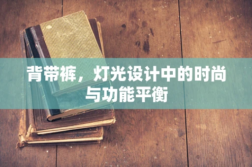 背带裤，灯光设计中的时尚与功能平衡