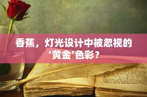 香蕉，灯光设计中被忽视的‘黄金’色彩？
