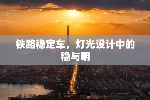 铁路稳定车，灯光设计中的稳与明