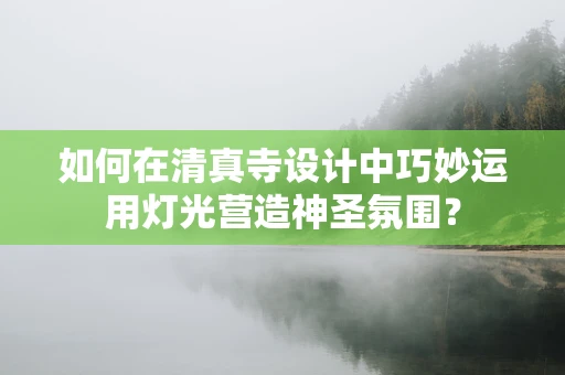 如何在清真寺设计中巧妙运用灯光营造神圣氛围？