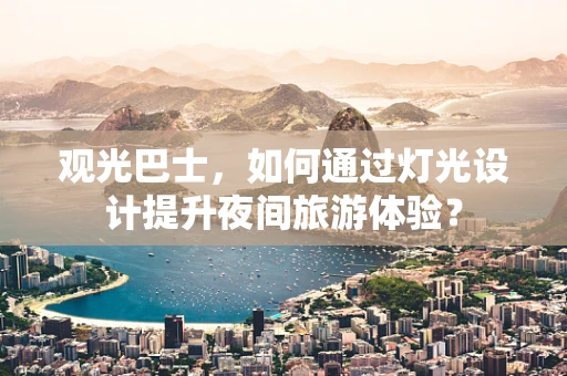 观光巴士，如何通过灯光设计提升夜间旅游体验？