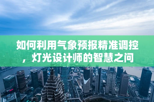 如何利用气象预报精准调控，灯光设计师的智慧之问