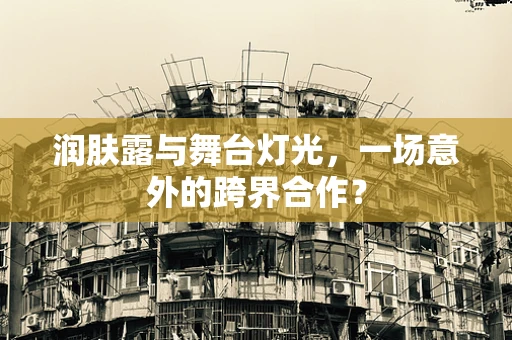 润肤露与舞台灯光，一场意外的跨界合作？