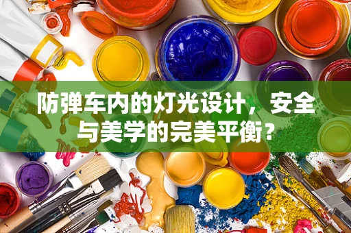 防弹车内的灯光设计，安全与美学的完美平衡？