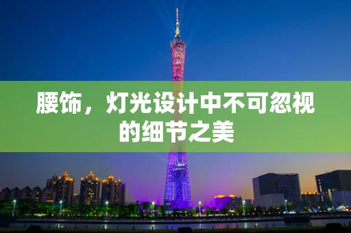 腰饰，灯光设计中不可忽视的细节之美