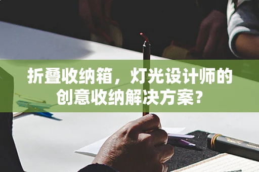 折叠收纳箱，灯光设计师的创意收纳解决方案？