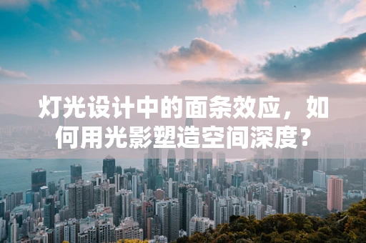 灯光设计中的面条效应，如何用光影塑造空间深度？