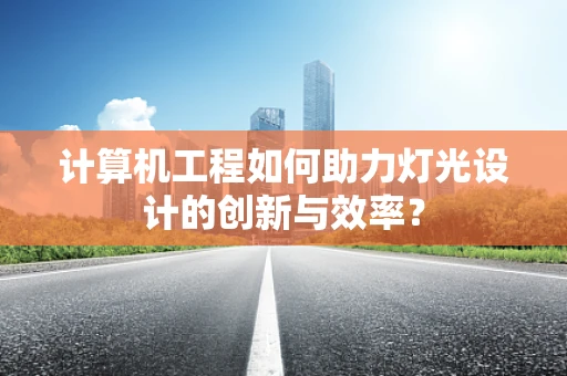 计算机工程如何助力灯光设计的创新与效率？