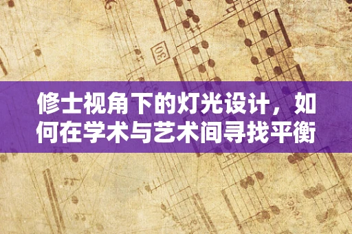 修士视角下的灯光设计，如何在学术与艺术间寻找平衡？
